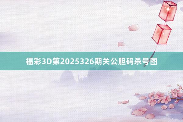 福彩3D第2025326期关公胆码杀号图